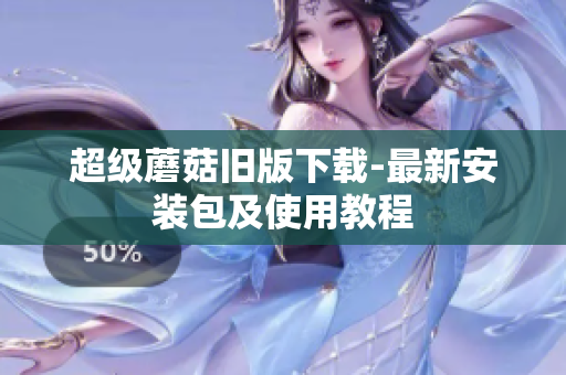 超级蘑菇旧版下载-最新安装包及使用教程