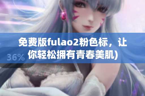 免费版fulao2粉色标，让你轻松拥有青春美肌)