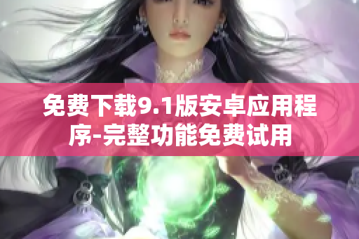 免费下载9.1版安卓应用程序-完整功能免费试用