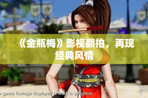 《金瓶梅》影视翻拍，再现经典风情