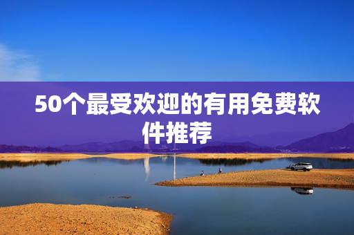 50个最受欢迎的有用免费软件推荐