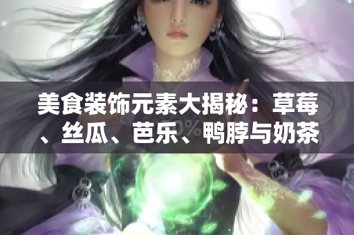 美食装饰元素大揭秘：草莓、丝瓜、芭乐、鸭脖与奶茶的完美搭配