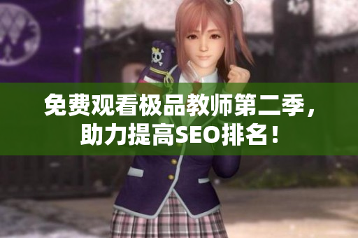 免费观看极品教师第二季，助力提高SEO排名！