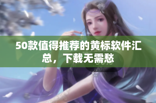 50款值得推荐的黄标软件汇总，下载无需愁