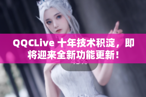 QQCLive 十年技术积淀，即将迎来全新功能更新！