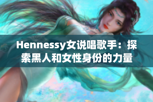 Hennessy女说唱歌手：探索黑人和女性身份的力量