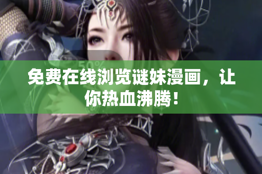 免费在线浏览谜妹漫画，让你热血沸腾！