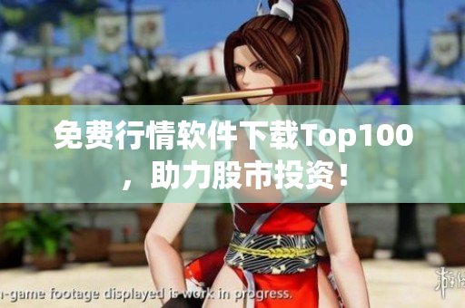 免费行情软件下载Top100，助力股市投资！