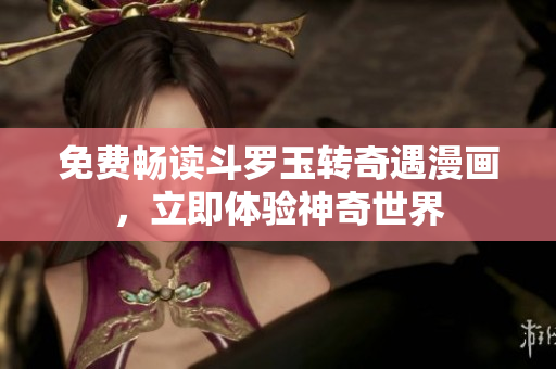 免费畅读斗罗玉转奇遇漫画，立即体验神奇世界