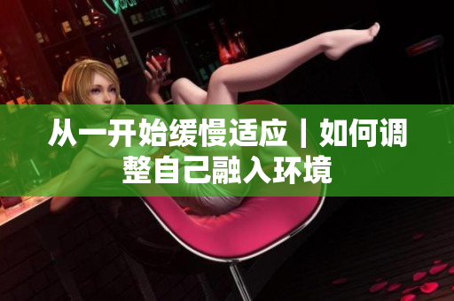 从一开始缓慢适应｜如何调整自己融入环境