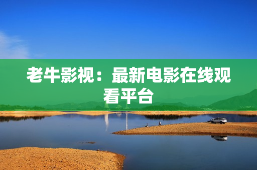 老牛影视：最新电影在线观看平台