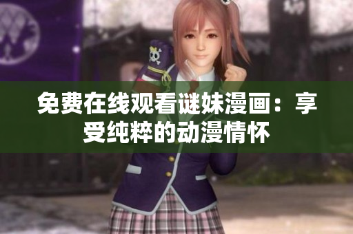 免费在线观看谜妹漫画：享受纯粹的动漫情怀