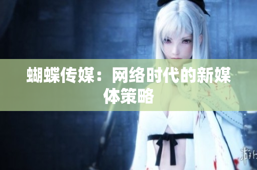 蝴蝶传媒：网络时代的新媒体策略