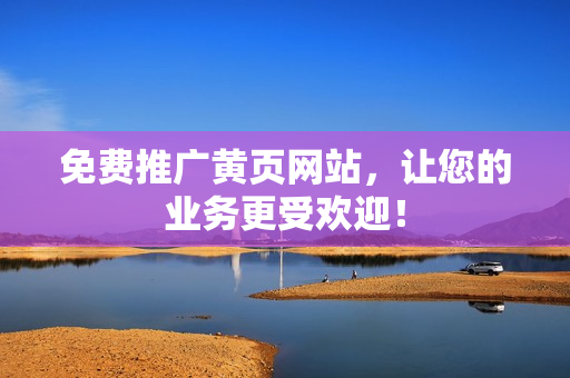 免费推广黄页网站，让您的业务更受欢迎！
