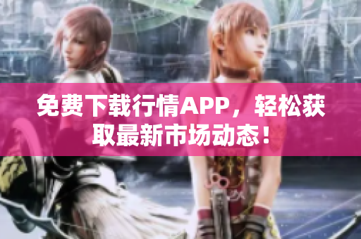 免费下载行情APP，轻松获取最新市场动态！