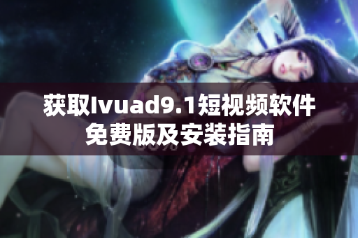 获取Ivuad9.1短视频软件免费版及安装指南
