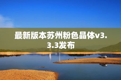 最新版本苏州粉色晶体v3.3.3发布