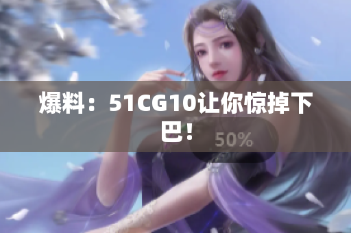 爆料：51CG10让你惊掉下巴！