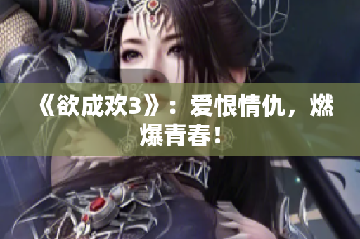 《欲成欢3》：爱恨情仇，燃爆青春！