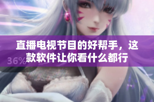 直播电视节目的好帮手，这款软件让你看什么都行