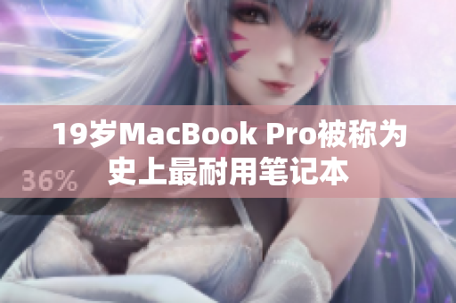 19岁MacBook Pro被称为史上最耐用笔记本