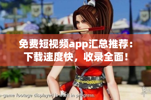 免费短视频app汇总推荐：下载速度快，收录全面！