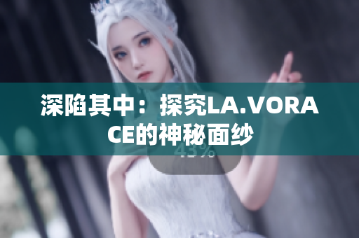 深陷其中：探究LA.VORACE的神秘面纱