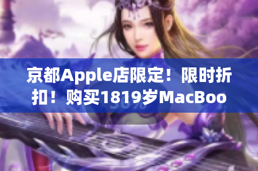 京都Apple店限定！限时折扣！购买1819岁MacBook只需3999元！