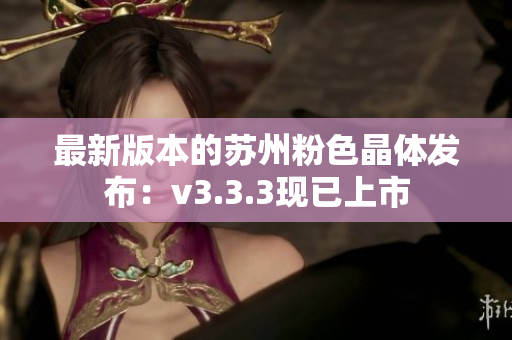 最新版本的苏州粉色晶体发布：v3.3.3现已上市