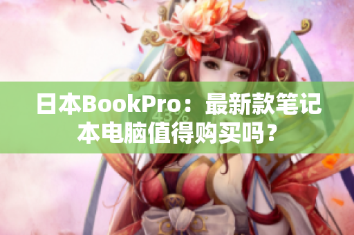 日本BookPro：最新款笔记本电脑值得购买吗？