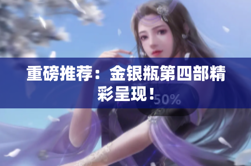 重磅推荐：金银瓶第四部精彩呈现！