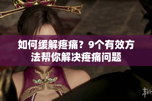如何缓解疼痛？9个有效方法帮你解决疼痛问题