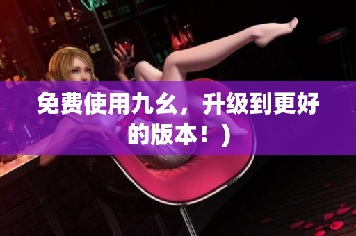 免费使用九幺，升级到更好的版本！)