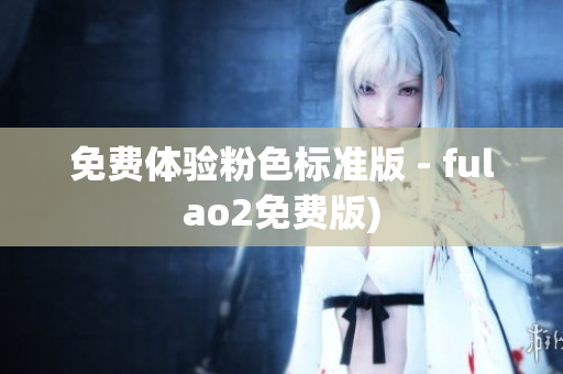 免费体验粉色标准版 - fulao2免费版)