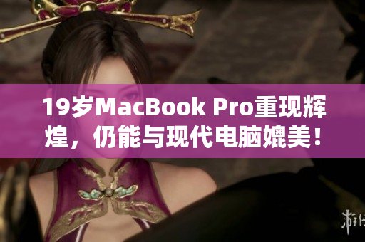 19岁MacBook Pro重现辉煌，仍能与现代电脑媲美！