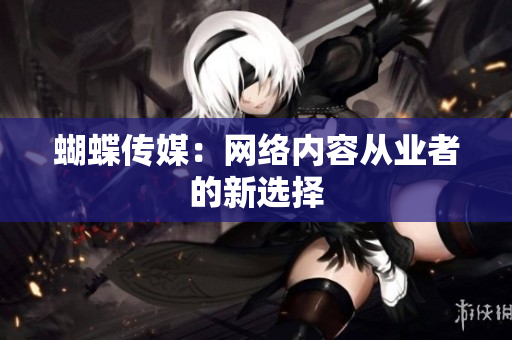 蝴蝶传媒：网络内容从业者的新选择