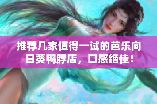 推荐几家值得一试的芭乐向日葵鸭脖店，口感绝佳！
