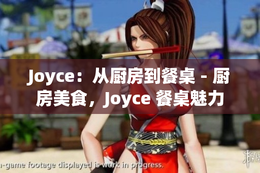 Joyce：从厨房到餐桌 - 厨房美食，Joyce 餐桌魅力