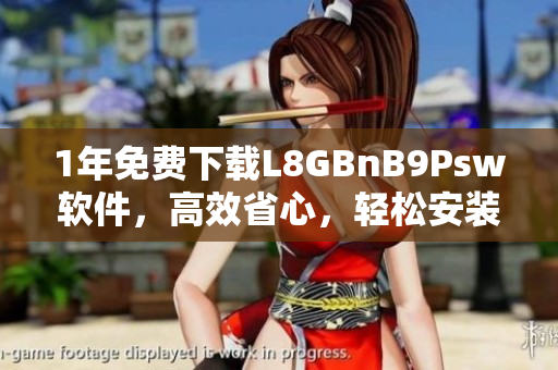 1年免费下载L8GBnB9Psw软件，高效省心，轻松安装
