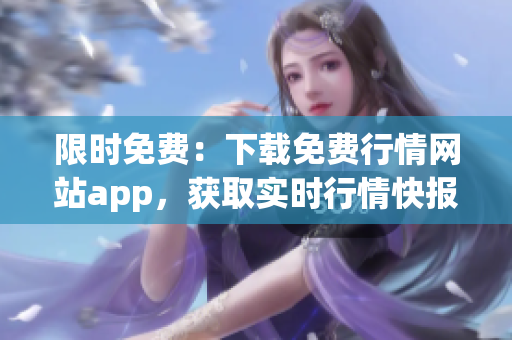 限时免费：下载免费行情网站app，获取实时行情快报！