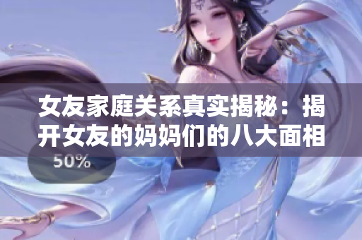 女友家庭关系真实揭秘：揭开女友的妈妈们的八大面相