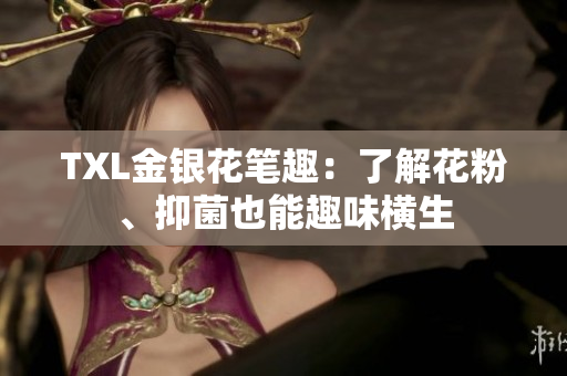 TXL金银花笔趣：了解花粉、抑菌也能趣味横生