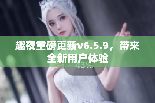 趣夜重磅更新v6.5.9，带来全新用户体验