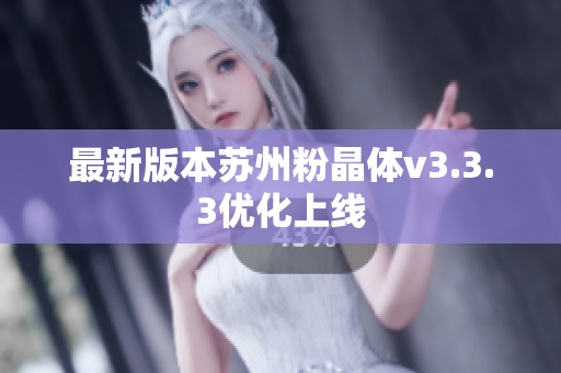 最新版本苏州粉晶体v3.3.3优化上线