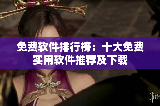 免费软件排行榜：十大免费实用软件推荐及下载