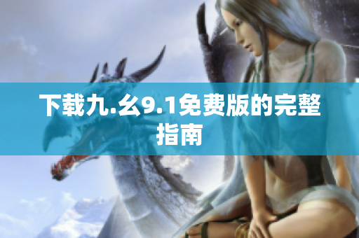 下载九.幺9.1免费版的完整指南