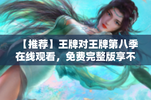 【推荐】王牌对王牌第八季在线观看，免费完整版享不停！