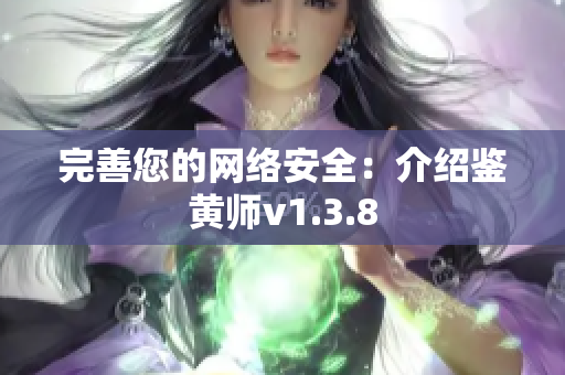 完善您的网络安全：介绍鉴黄师v1.3.8