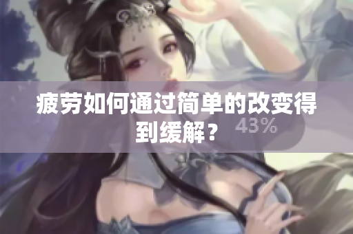 疲劳如何通过简单的改变得到缓解？