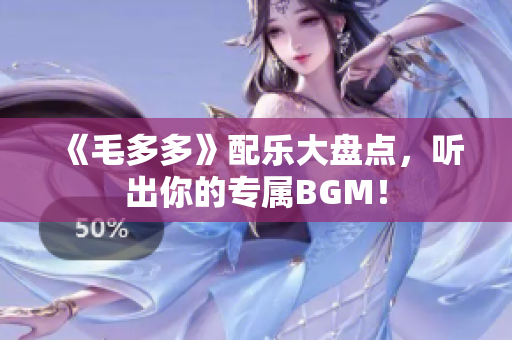 《毛多多》配乐大盘点，听出你的专属BGM！
